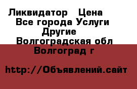 Ликвидатор › Цена ­ 1 - Все города Услуги » Другие   . Волгоградская обл.,Волгоград г.